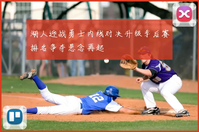 湖人迎战勇士内线对决升级季后赛排名争夺悬念再起