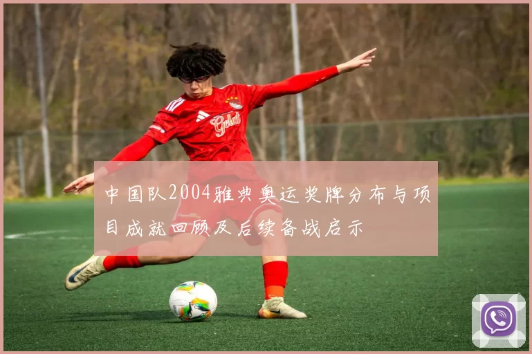 中国队2004雅典奥运奖牌分布与项目成就回顾及后续备战启示