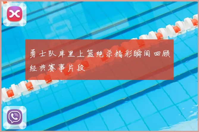 勇士队库里上篮绝杀精彩瞬间回顾经典赛事片段