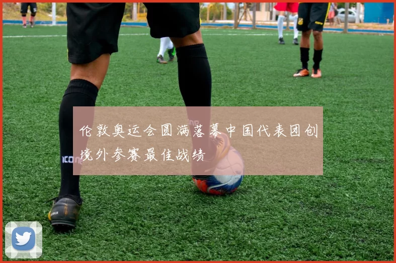 伦敦奥运会圆满落幕中国代表团创境外参赛最佳战绩