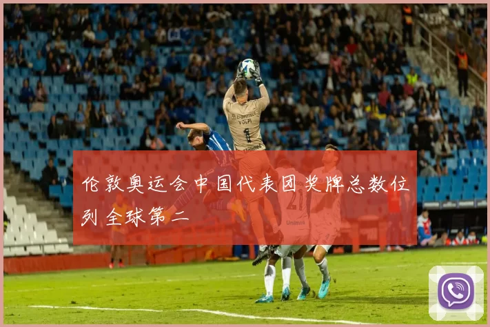 伦敦奥运会中国代表团奖牌总数位列全球第二