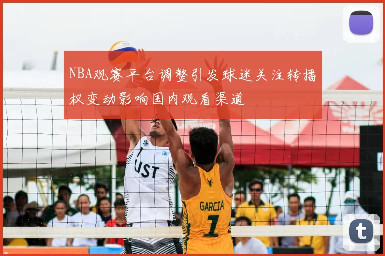 NBA观赛平台调整引发球迷关注转播权变动影响国内观看渠道