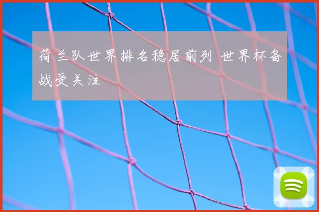 荷兰队世界排名稳居前列 世界杯备战受关注