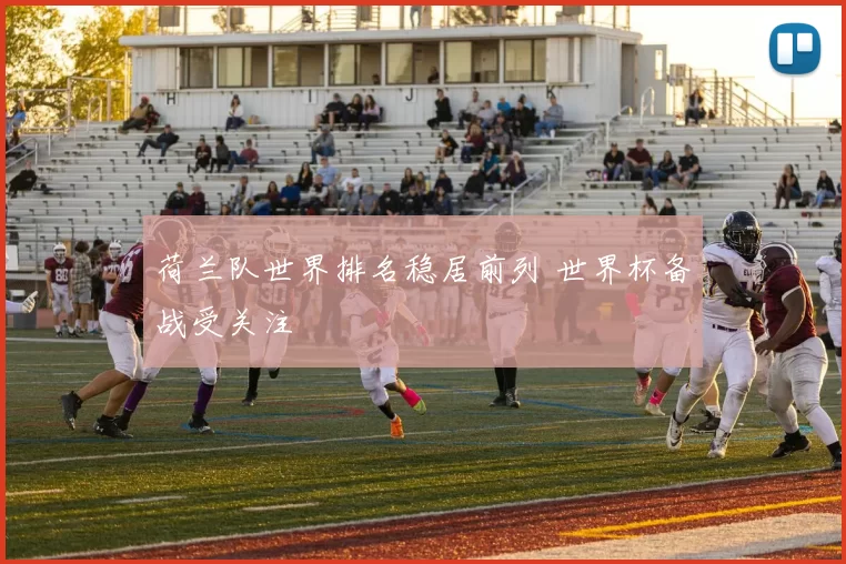 荷兰队世界排名稳居前列 世界杯备战受关注