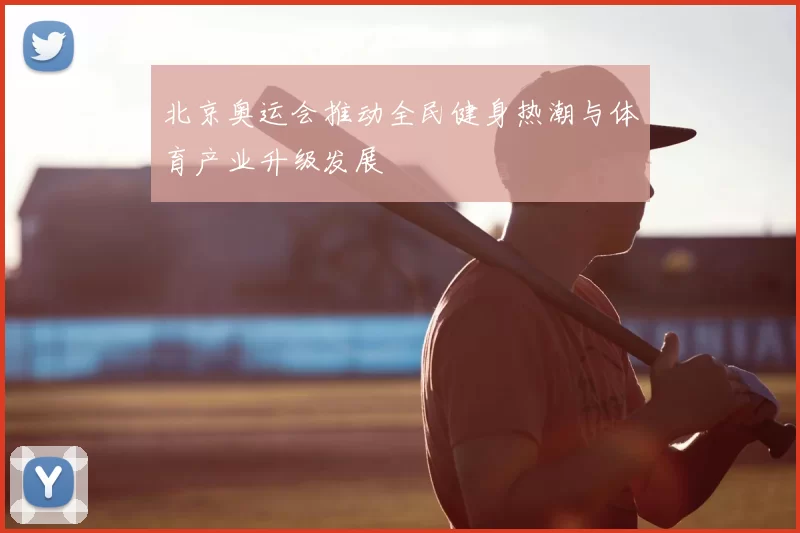 北京奥运会推动全民健身热潮与体育产业升级发展