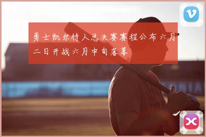 勇士凯尔特人总决赛赛程公布六月二日开战六月中旬落幕
