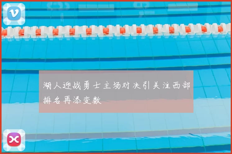 湖人迎战勇士主场对决引关注西部排名再添变数