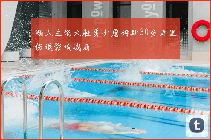 湖人主场大胜勇士詹姆斯30分库里伤退影响战局