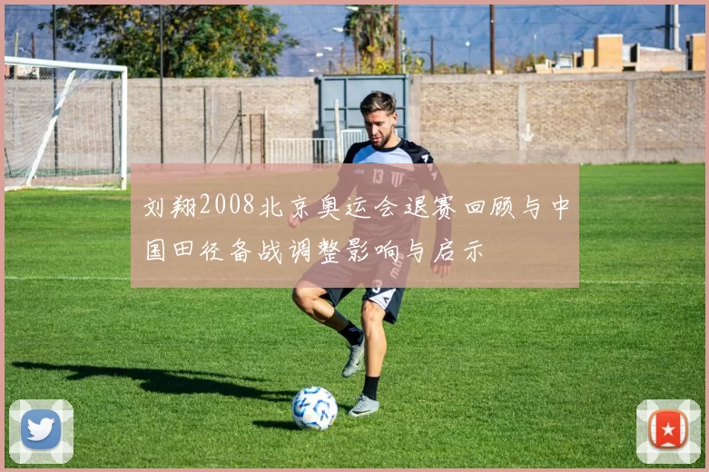 刘翔2008北京奥运会退赛回顾与中国田径备战调整影响与启示