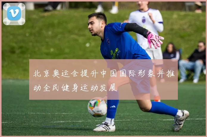 北京奥运会提升中国国际形象并推动全民健身运动发展