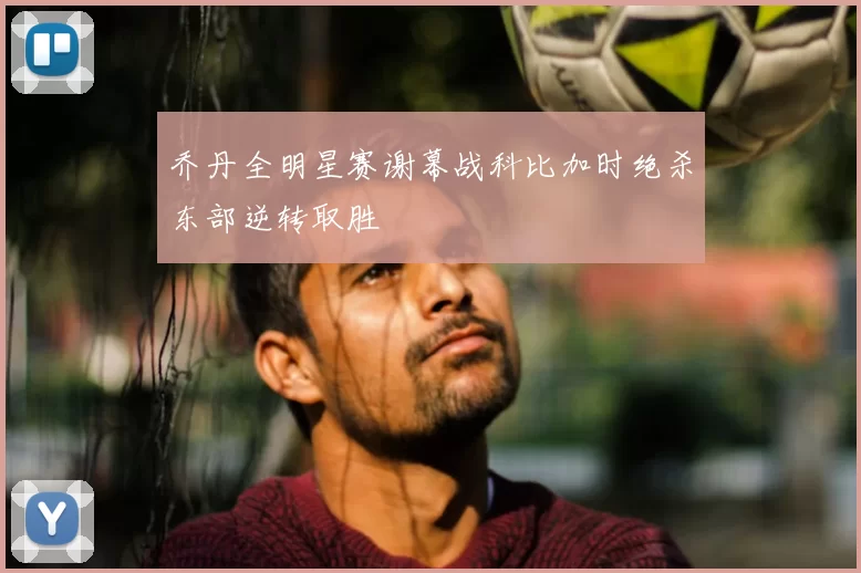 乔丹全明星赛谢幕战科比加时绝杀东部逆转取胜