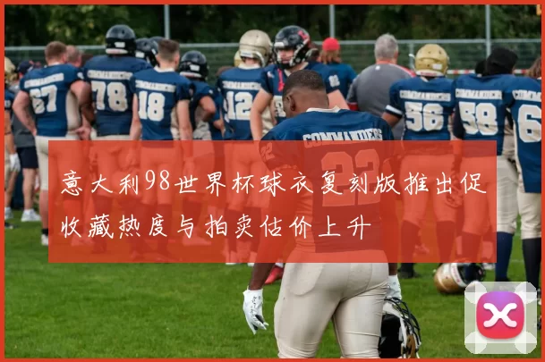 意大利98世界杯球衣复刻版推出促收藏热度与拍卖估价上升