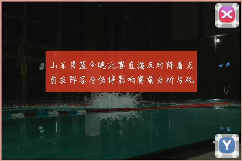 山东男篮今晚比赛直播及对阵看点首发阵容与伤停影响赛前分析与观看方式